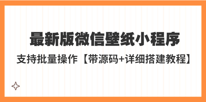 【副业项目5463期】外面收费998最新版微信壁纸小程序搭建教程，支持批量操作【带源码+教程】-中创 网赚