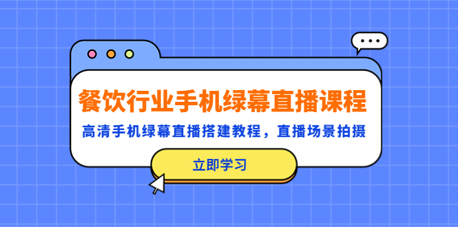 【副业项目5483期】餐饮行业手机绿幕直播课程，高清手机·绿幕直播搭建教程，直播场景拍摄-中创 网赚