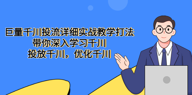 【副业项目5485期】巨量千川投流详细实战教学打法：带你深入学习千川，投放千川，优化千川-中创 网赚