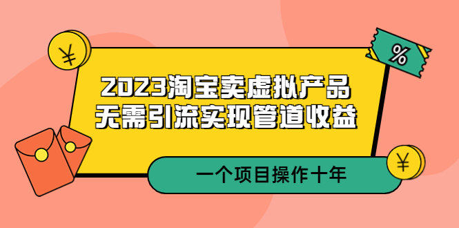 【副业项目5490期】2023淘宝卖虚拟产品，无需引流实现管道收益 一个项目能操作十年-中创 网赚