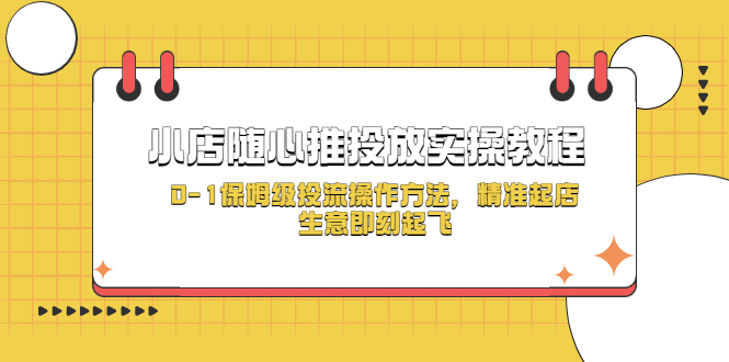 【副业项目5512期】小店随心推投放实操教程，0-1保姆级投流操作方法，精准起店，生意即刻起飞-中创 网赚