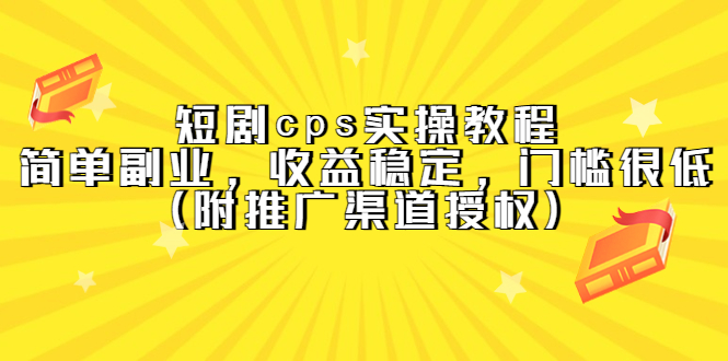 【副业项目5520期】短剧cps实操教程，简单副业，收益稳定，门槛很低（附推广渠道授权）-中创 网赚