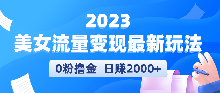 【副业项目5531期】2023美女流量变现最新玩法，0粉撸金，日赚2000+，实测日引流300+-中创 网赚