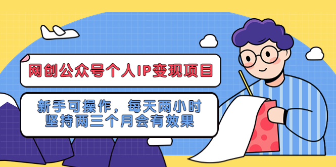 【副业项目5552期】网创公众号个人IP变现项目：新手可操作，每天两小时，坚持两三个月会有效果-中创 网赚