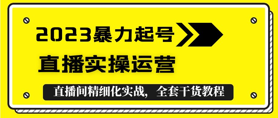 【副业项目5568期】2023暴力起号+直播实操运营，全套直播间精细化实战，全套干货教程-中创 网赚