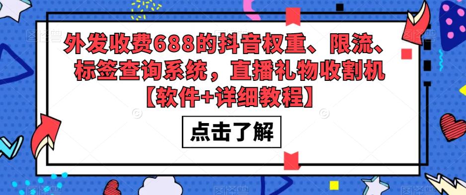 【副业项目5593期】外发收费688的抖音权重、限流、标签查询系统，直播礼物收割机【软件+教程】-中创 网赚