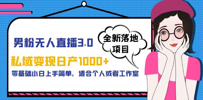 【副业项目5958期】男粉无人直播3.0私域变现日产1000+，零基础小白上手简单，适合个人或工作室-中创 网赚