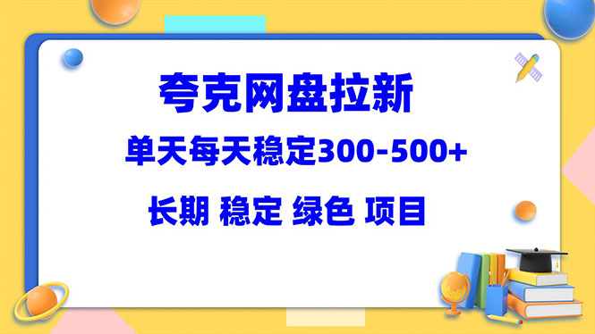 【副业项目5963期】夸克网盘拉新项目：单天稳定300-500＋长期 稳定 绿色（教程+资料素材）-中创 网赚