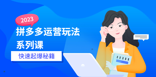 【副业项目5875期】2023拼多多运营-玩法系列课—-快速起爆秘籍【更新-25节课】-中创 网赚