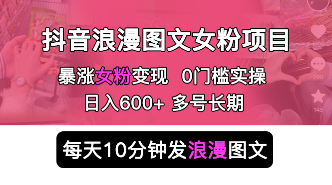 【副业项目5852期】抖音浪漫图文暴力涨女粉项目 简单0门槛 每天10分钟发图文 日入600+长期多号-中创 网赚