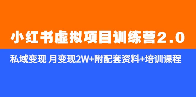 【副业项目5854期】《小红书虚拟项目训练营2.0-更新》私域变现 月变现2W+附配套资料+培训课程-中创 网赚