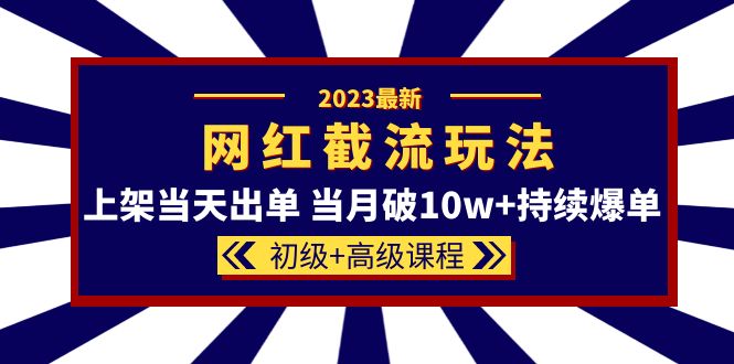 【副业项目5862期】2023网红·同款截流玩法【初级+高级课程】上架当天出单 当月破10w+持续爆单-中创 网赚