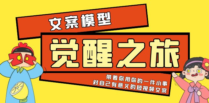 【副业项目5904期】《觉醒·之旅》文案模型 带着你用你的一件小事 对自己有意义的短视频文案-中创 网赚