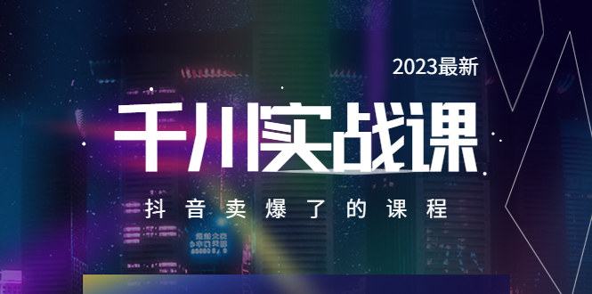 【副业项目5905期】2023最新千川实操课，抖音卖爆了的课程（20节视频课）-中创 网赚