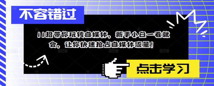 【副业项目5687期】11招带你玩转自媒体，新手小白一看就会，让你快速抢占自媒体流量-中创 网赚