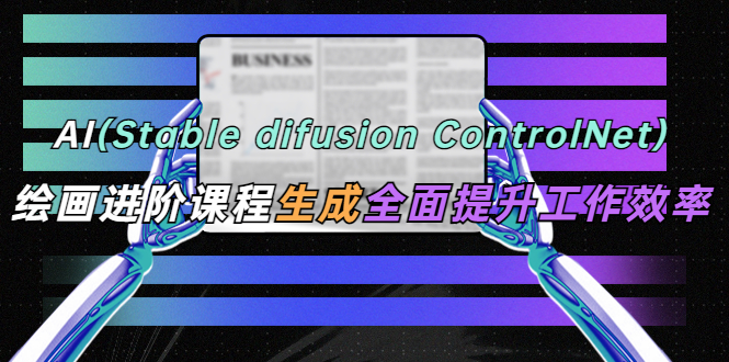 【副业项目5689期】AI（stable difusion ControlNet）绘画进阶课程 办公场景 全面提升工作效率-中创 网赚