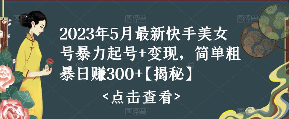 【副业项目5979期】快手暴力起号+变现2023五月最新玩法，简单粗暴 日入300+-中创 网赚