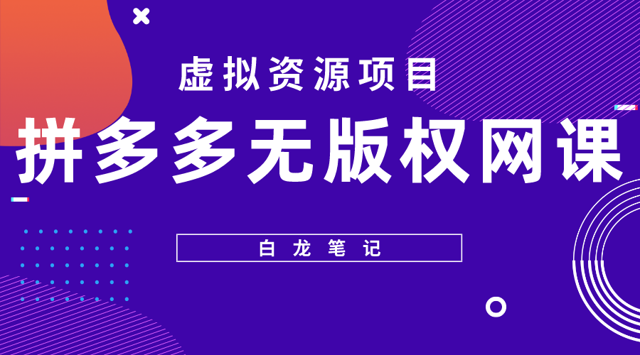 【副业项目5694期】【白龙笔记】拼多多无版权网课项目，月入5000的长期项目，玩法详细拆解-中创 网赚