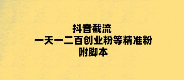 【副业项目5943期】最新抖音截流玩法，一天轻松引流一二百创业精准粉，附脚本+玩法-中创 网赚