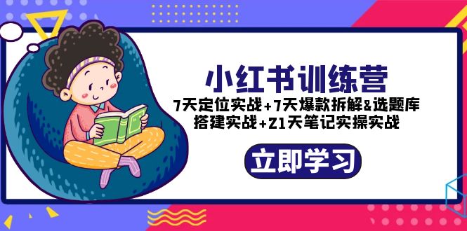 【副业项目5782期】小红书训练营：7天定位实战+7天爆款拆解+选题库搭建实战+21天笔记实操实战-中创 网赚