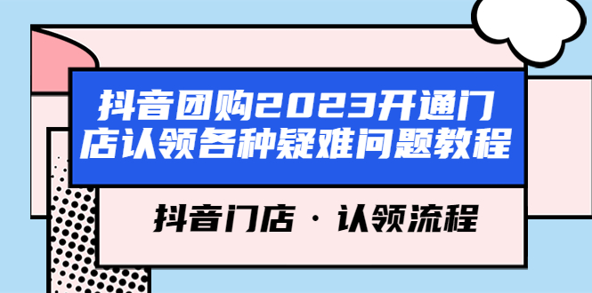 【副业项目5748期】抖音团购2023开通门店认领各种疑难问题教程，抖音门店·认领流程-中创 网赚