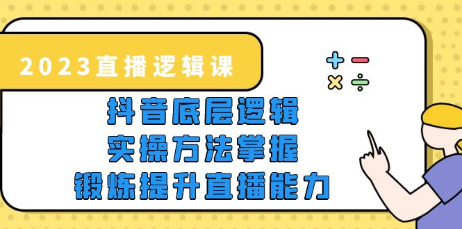 【副业项目5825期】2023直播·逻辑课，抖音底层逻辑+实操方法掌握，锻炼提升直播能力-中创 网赚