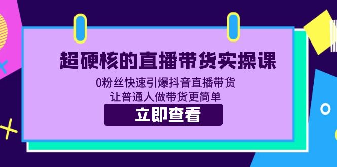 【副业项目5764期】超硬核的直播带货实操课 0粉丝快速引爆抖音直播带货 让普通人做带货更简单-中创 网赚