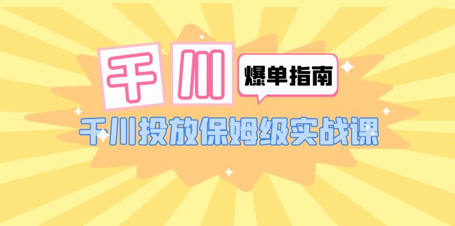 【副业项目6184期】千川-爆单实战指南：千川投放保姆级实战课（22节课时）-中创 网赚