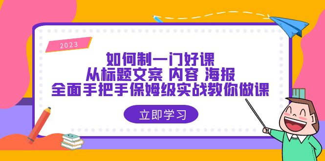 【副业项目6273期】如何制一门·好课：从标题文案 内容 海报，全面手把手保姆级实战教你做课-中创 网赚