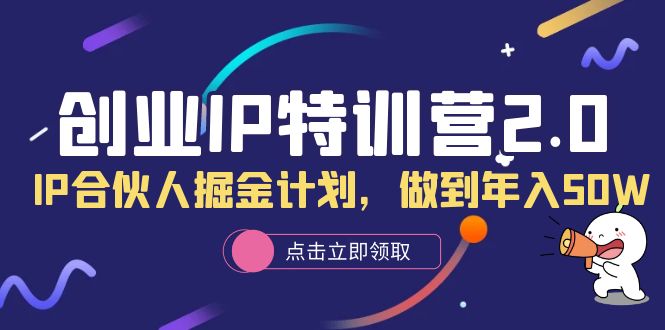 【副业项目6199期】创业IP特训营2.0，IP合伙人掘金计划，做到年入50W-中创 网赚