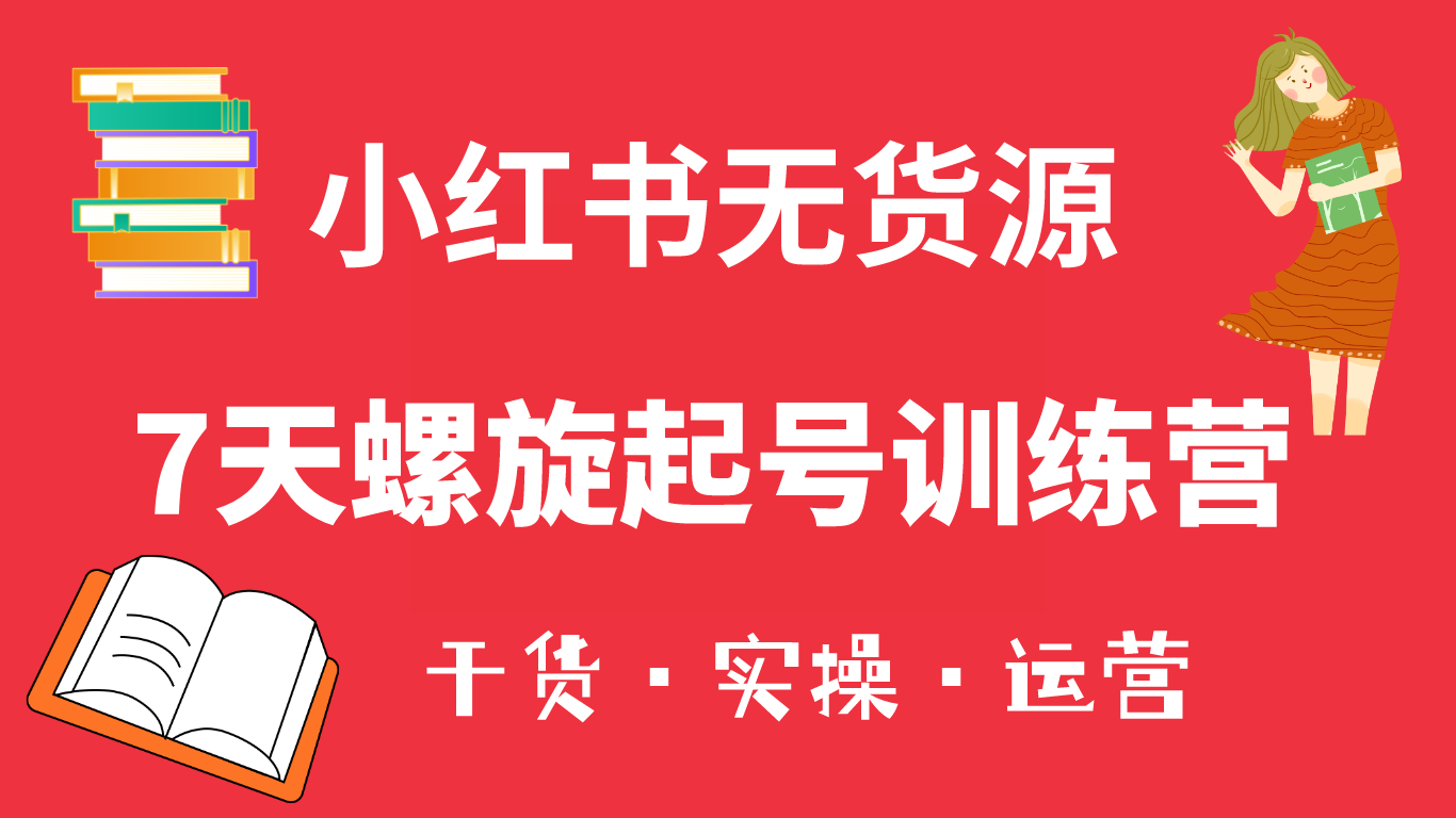 【副业项目6200期】小红书7天螺旋起号训练营，小白也能轻松起店（干货+实操+运营）-中创 网赚