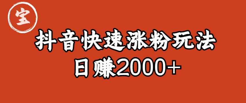 【副业项目6208期】宝哥私藏·抖音快速起号涨粉玩法（4天涨粉1千）（日赚2000+）【揭秘】-中创 网赚