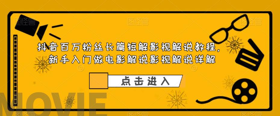 【副业项目6112期】抖音百万粉丝长篇短解影视解说教程，新手入门做电影解说影视解说（8节课）-中创 网赚