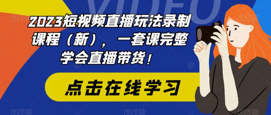 【副业项目6293期】2023短视频直播玩法录制课程（新），一套课完整学会直播带货！-中创 网赚