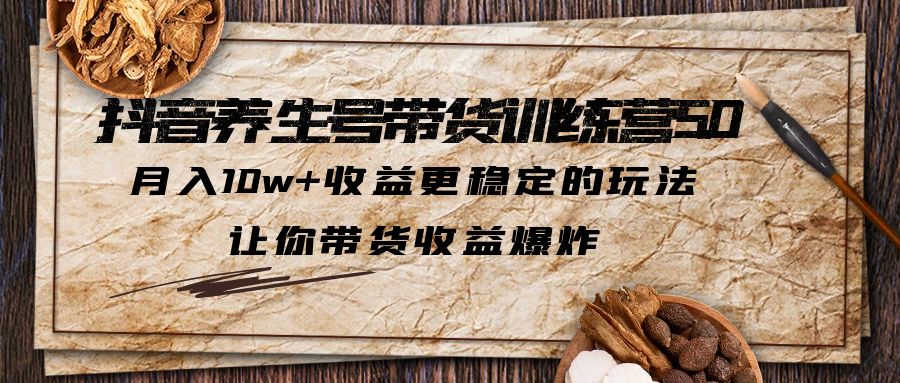 【副业项目6330期】抖音养生号带货·训练营5.0 月入10w+稳定玩法 让你带货收益爆炸(更新)-中创 网赚