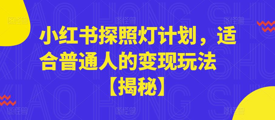 【副业项目6180期】小红书探照灯计划，适合普通人的变现玩法【揭秘】-中创 网赚