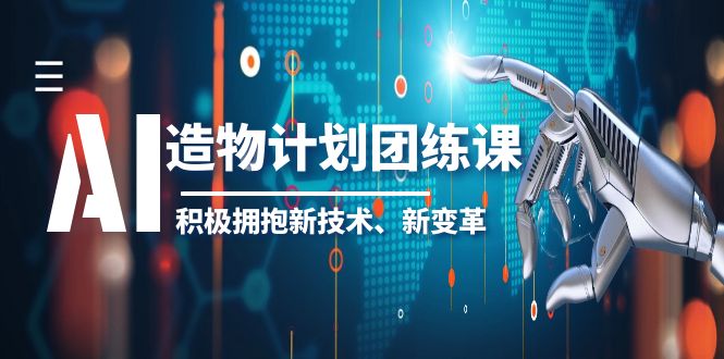 【副业项目6126期】2023AI·造物·计划团练课第一期，积极拥抱新技术、新变革-中创 网赚