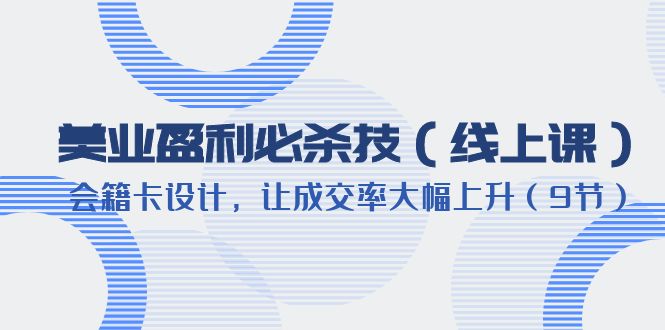 【副业项目6240期】美业盈利·必杀技（线上课）-会籍卡设计，让成交率大幅上升（9节）-中创 网赚