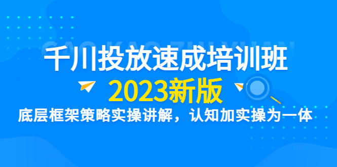 【副业项目6255期】千川投放速成培训班【2023新版】底层框架策略实操讲解，认知加实操为一体-中创 网赚