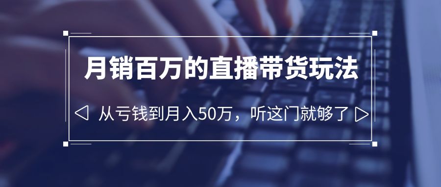 【副业项目6244期】老板必学：月销-百万的直播带货玩法，从亏钱到月入50万，听这门就够了-中创 网赚