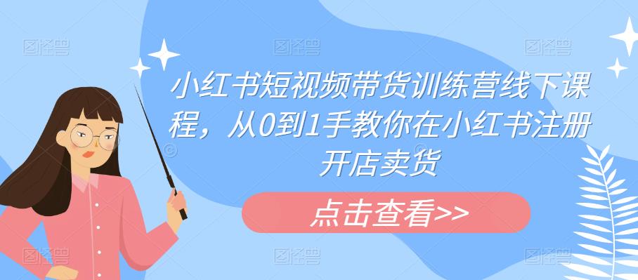 【副业项目6355期】小红书短视频带货训练营线下课程，从0到1手教你在小红书注册开店卖货-中创 网赚