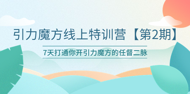 【副业项目6021期】引力魔方线上特训营【第二期】五月新课，7天打通你开引力魔方的任督二脉-中创 网赚