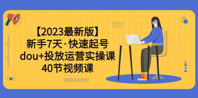 【副业项目6054期】【2023最新版】新手7天·快速起号：dou+投放运营实操课（40节视频课）-中创 网赚