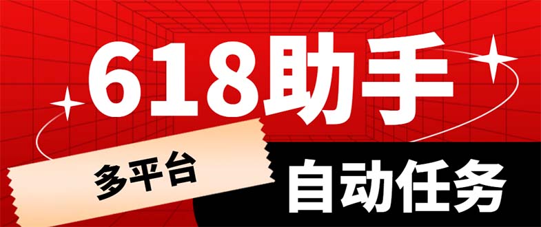 【副业项目6036期】多平台618任务助手，支持京东，淘宝，快手等软件内的17个活动的68个任务-中创 网赚