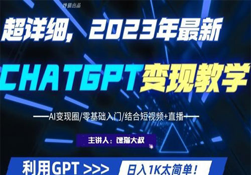 【副业项目6062期】2023超干货！2023最新ChatGPT行业变现课程，日入1K太简单（Al变现圈/零基础入门/结合短视频+直播）-中创 网赚