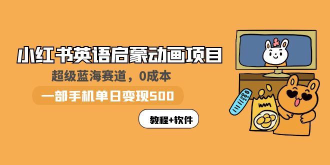 【副业项目6004期】小红书英语启蒙动画项目：蓝海赛道 0成本，一部手机日入500+（教程+资源）-中创 网赚