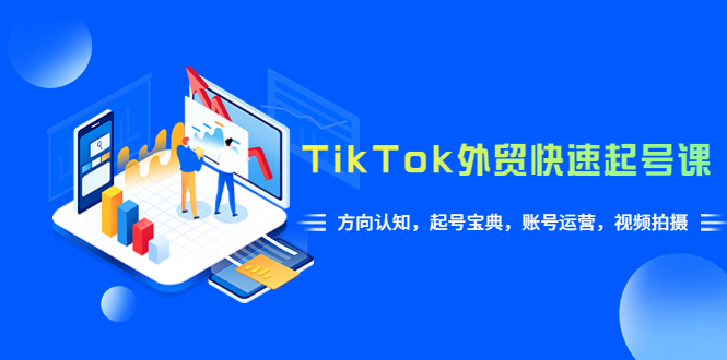 【副业项目6015期】TikTok/外贸·快速起号课，方向认知，起号宝典，账号运营，视频拍摄(33节)-中创 网赚