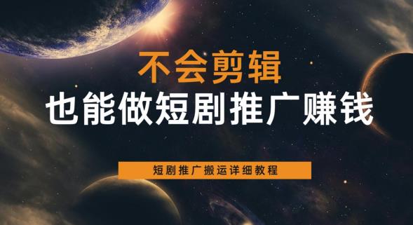 【副业项目6094期】不会剪辑也能做短剧推广赚钱，短剧推广搬运详细教程-中创 网赚