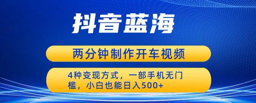 【副业项目6660期】蓝海项目发布开车视频，两分钟一个作品，多种变现方式，一部手机无门槛小白也能日入500-中创 网赚