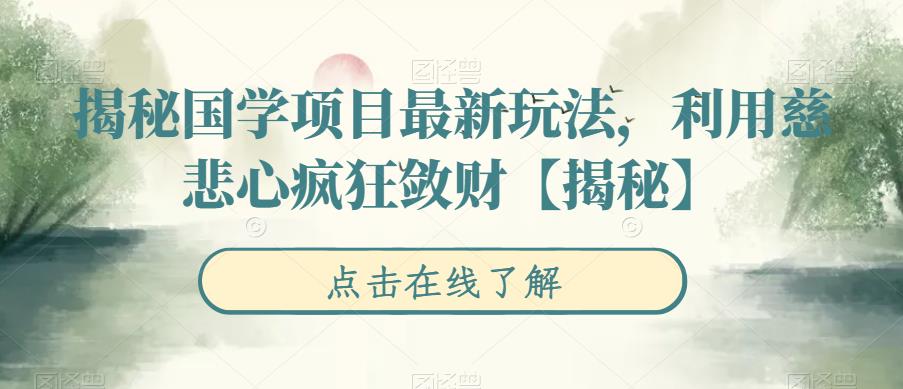 【副业项目6753期】揭秘国学项目最新玩法，利用慈悲心疯狂敛财【揭秘】-中创 网赚